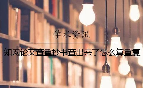 知網論文查重抄書查出來了怎么算重復率？