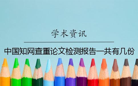 中國知網查重論文檢測報告一共有幾份? 中國知網查重論文檢測報告一共有幾份?
