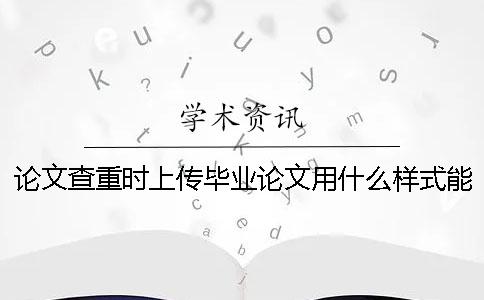 論文查重時上傳畢業(yè)論文用什么樣式？能上傳pdf格式文檔嗎？