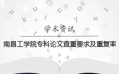 南昌工學院專科論文查重要求及重復率