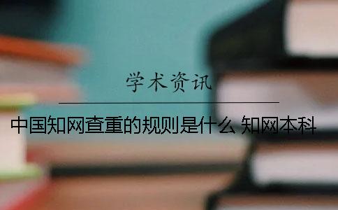 中國知網查重的規則是什么？ 知網本科論文查重規則