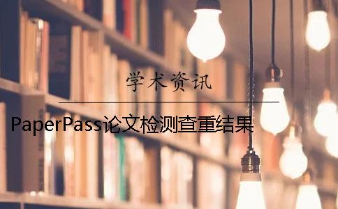 PaperPass論文檢測查重結果很高的6個原因 paperpass論文查重免費檢測