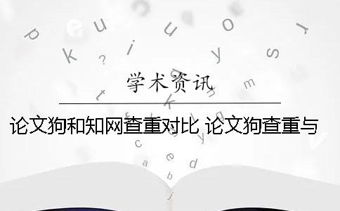 論文狗和知網(wǎng)查重對比 論文狗查重與知網(wǎng)對比