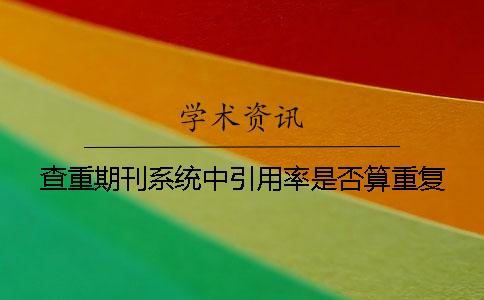 查重期刊系統中引用率是否算重復？
