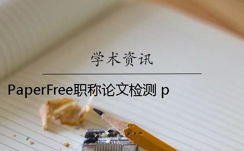 PaperFree職稱論文檢測 paperfree官網-免費論文檢測