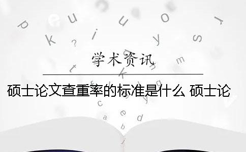 碩士論文查重率的標準是什么？ 碩士論文查重率如何計算