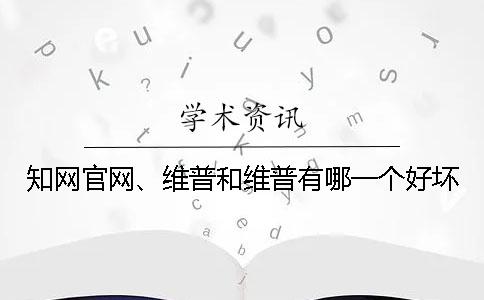 知網(wǎng)官網(wǎng)、維普和維普有哪一個(gè)好壞？