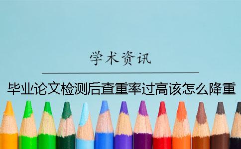畢業(yè)論文檢測后查重率過高該怎么降重呢？