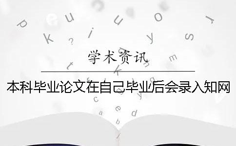 本科畢業論文在自己畢業后會錄入知網系統嗎_1