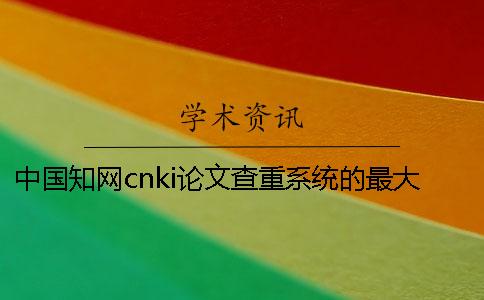 中國知網cnki論文查重系統的最大長處是哪一個？？