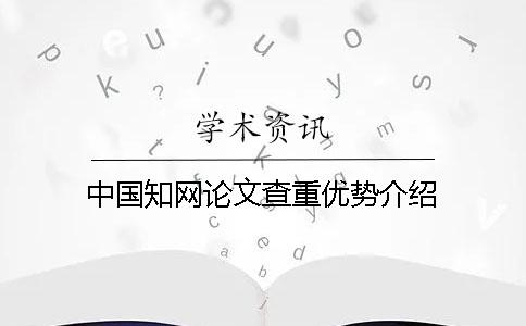 中國知網論文查重優勢介紹 中國知網論文查重優勢介紹