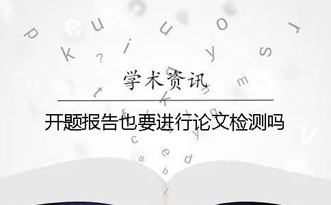 開題報告也要進行論文檢測嗎？