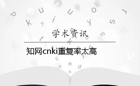 知網cnki重復率太高