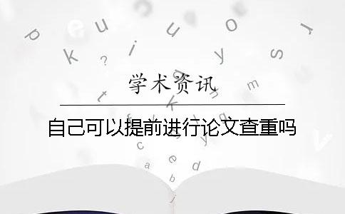 自己可以提前進行論文查重嗎？