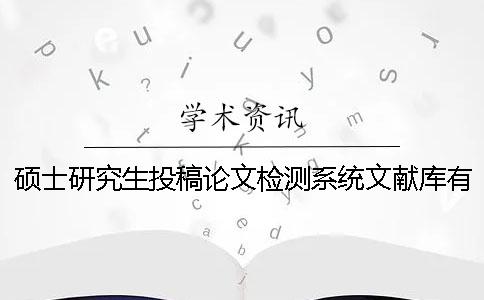 碩士研究生投稿論文檢測系統文獻庫有哪些
