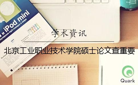 北京工業職業技術學院碩士論文查重要求及重復率一