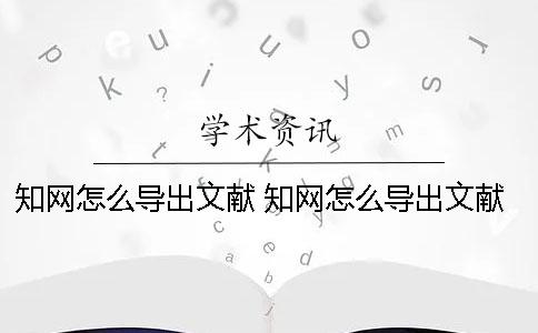 知網(wǎng)怎么導(dǎo)出文獻(xiàn) 知網(wǎng)怎么導(dǎo)出文獻(xiàn)鏈接