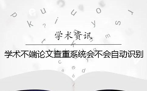 學術不端論文查重系統會不會自動識別到引用內容？