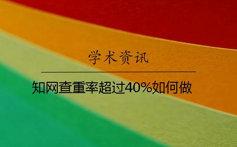 知網(wǎng)查重率超過40%如何做
