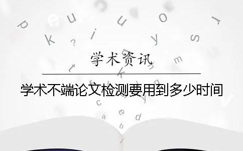 學術不端論文檢測要用到多少時間