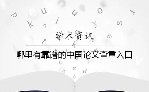 哪里有靠譜的中國論文查重入口? 哪里有靠譜的中國論文查重入口?
