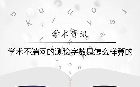 學(xué)術(shù)不端網(wǎng)的測驗字數(shù)是怎么樣算的？