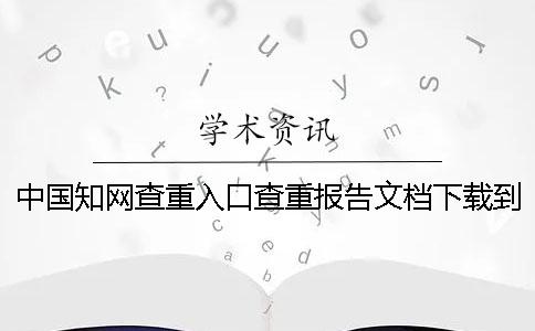 中國知網查重入口查重報告文檔下載到電腦是不是假鑒定可以鑒定幾回