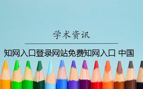 知網(wǎng)入口登錄網(wǎng)站免費知網(wǎng)入口 中國知網(wǎng)免費入口登錄網(wǎng)站