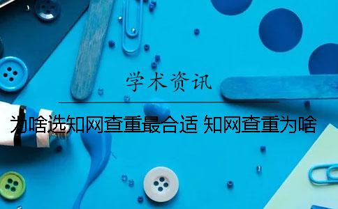 為啥選知網(wǎng)查重最合適？ 知網(wǎng)查重為啥那么貴