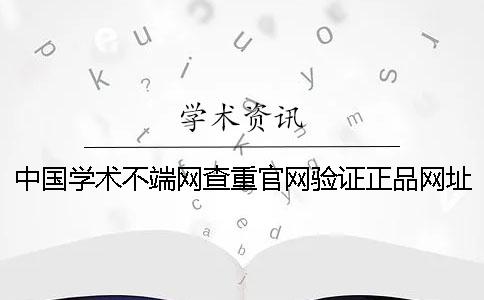 中國學術不端網查重官網驗證正品網址