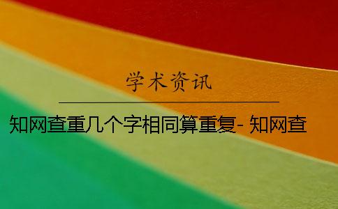 知網查重幾個字相同算重復- 知網查重是幾個字 知網查重幾個字相同算重復- 知網查重是幾個字