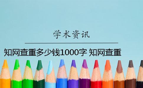 知網查重多少錢1000字 知網查重需要多少時間