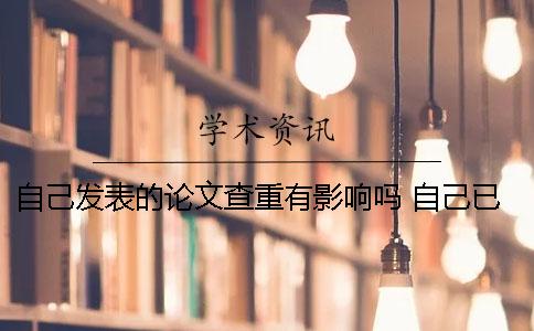 自己發表的論文查重有影響嗎 自己已經發表的論文查重