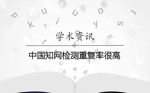 中國知網檢測重復率很高