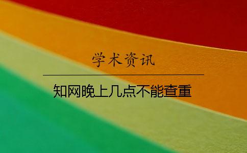 知網(wǎng)晚上幾點不能查重