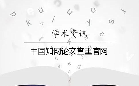 中國(guó)知網(wǎng)論文查重官網(wǎng)