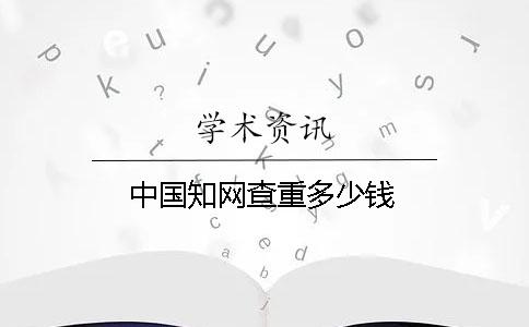 中國(guó)學(xué)術(shù)查重多少錢(qián)