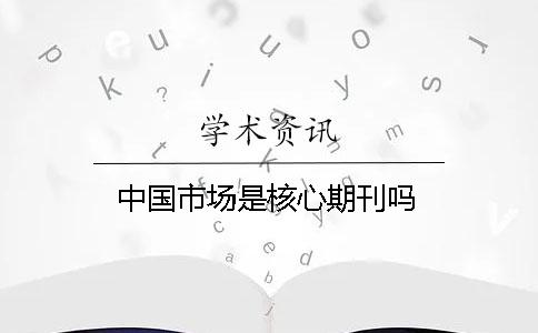 中國市場是核心期刊嗎