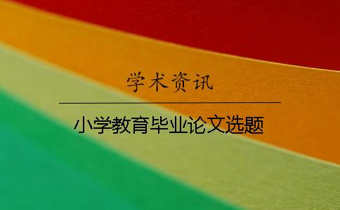 小學(xué)教育畢業(yè)論文選題