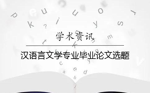 漢語言文學專業畢業論文選題