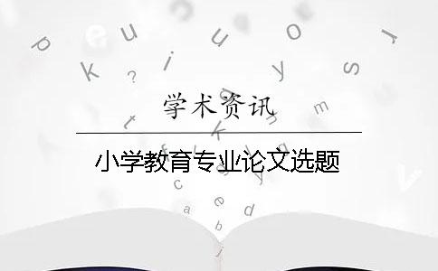 小學教育專業論文選題