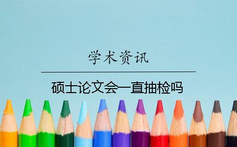 碩士論文會一直抽檢嗎