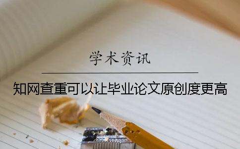 知網查重可以讓畢業論文原創度更高