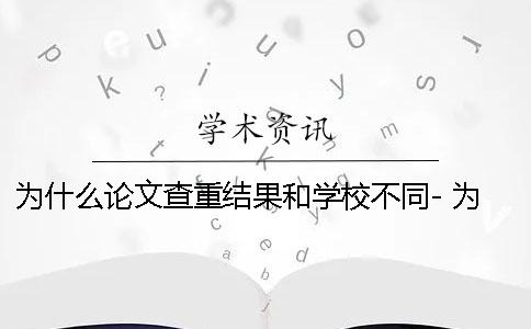 為什么論文查重結果和學校不同- 為什么自己原創論文還會查重