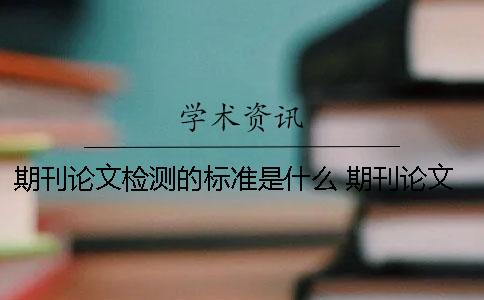 期刊論文檢測(cè)的標(biāo)準(zhǔn)是什么？ 期刊論文檢測(cè)的重復(fù)率要求是多少