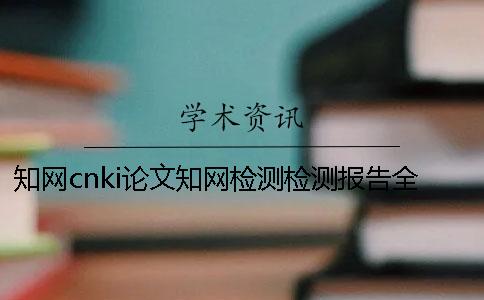 知網cnki論文知網檢測檢測報告全部有幾份？