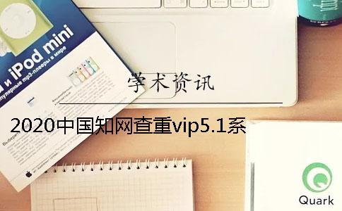 2020中國知網查重vip5.1系統官網？