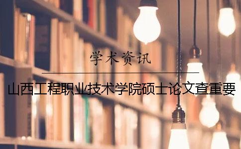 山西工程職業技術學院碩士論文查重要求及重復率一