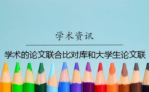 學術的論文聯合比對庫和大學生論文聯合對比庫有什么區別？