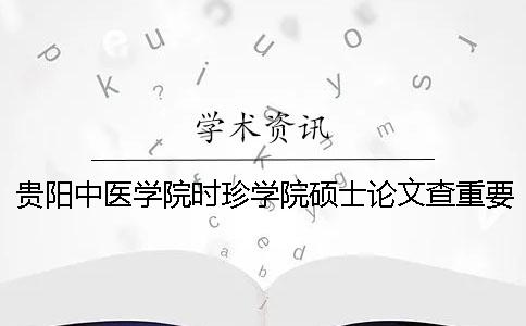 貴陽中醫學院時珍學院碩士論文查重要求及重復率